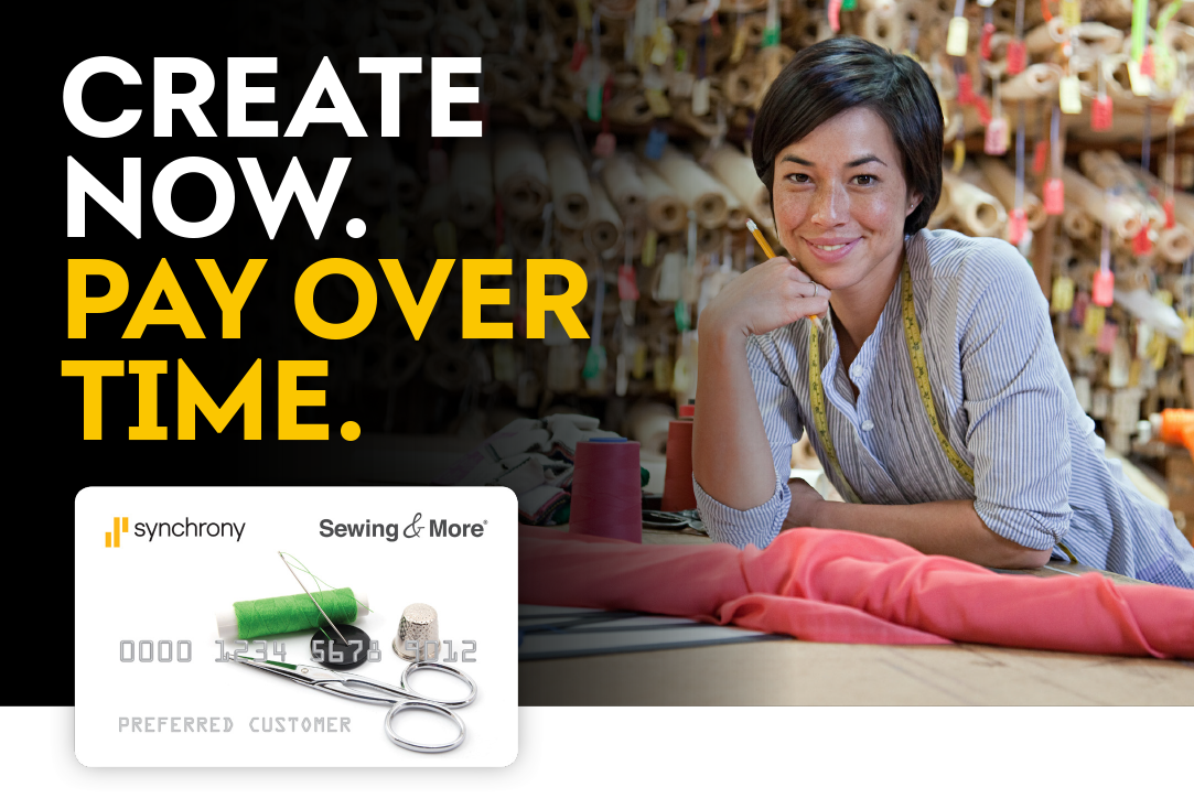 VISUAL: Smiling woman leaning over a table with hundreds of rolls of fabric behind her, and a Synchrony Sewing & More Credit Card overlaying the image.  TEXT: Create Now. Pay Over Time.*